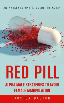 Red Pill: An Awakened Man's Guide To Money (Alpha Male Strategies To Avoid Female Manipulation) - 9781777456122 Red Pill: An Awakened Man's Guide To Money (Alpha Male Strategies To Avoid Female Manipulation) - 9781777456122