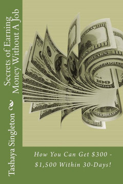Secrets Of Earning Money Without A Job: How You Can Get $300 - $1,500 Within 30-Days!