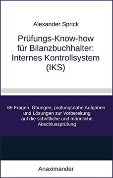 Pr?fungs-Know-how f?r Bilanzbuchhalter: Internes Kontrollsystem (IKS): 65 Fragen, ?bungen, pr?fungsnahe Aufgaben und L?sungen zur Vorbereitung auf die ... m?ndliche Abschlusspr?fung (German Edition)