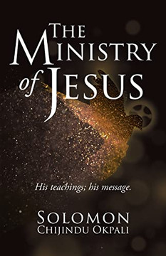 The Ministry Of Jesus: His Teachings; His Message.