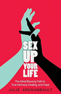 Sex Up Your Life: The Mind-Blowing Path To True Intimacy, Healing, And Hope Sex Up Your Life: The Mind-Blowing Path To True Intimacy, Healing, And Hope