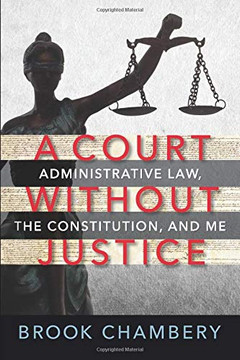 A Court Without Justice: Administrative Law, The Constitution, And Me A Court Without Justice: Administrative Law, The Constitution, And Me