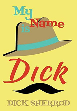 My Name Is Dick: Laughter and Lessons From Living Life As A "Real Dick" - 9781734689105