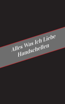 Alles Was Ich Liebe Uber Handschellen: Ein Sicherer Platz Fur Deine Kinky Gedanken (German Edition)
