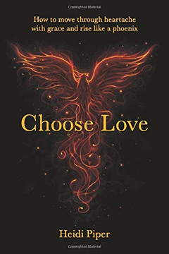 Choose Love: How to move through heartache with grace and rise like a phoenix