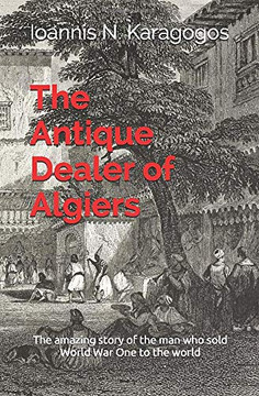 The Antique Dealer of Algiers: The amazing story of the man who sold World War One to the world