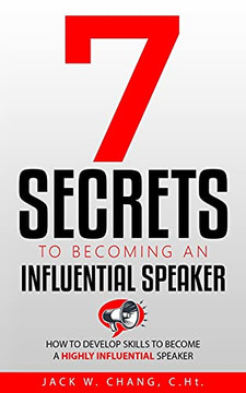 7 Secrets To Becoming An Influential Speaker: How To Develop Skills To Become A Highly Influential Speaker 7 Secrets To Becoming An Influential Speaker: How To Develop Skills To Become A Highly Influential Speaker