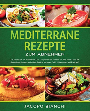 Mediterrane Rezepte zum Abnehmen: Das Kochbuch zur Mittelmeer-Di?t. So genussvoll k?nnen Sie Ihre Herz-Kreislauf- Gesundheit f?rdern und dabei Gewicht ... N?hrwerten und Punkten) (German Edition)