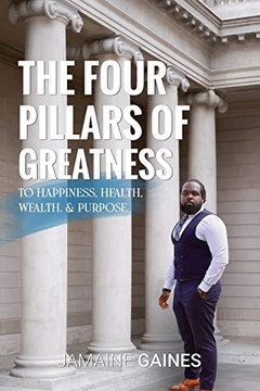 The Four Pillars Of Greatness : To Happiness. Health. Wealth & Purpose