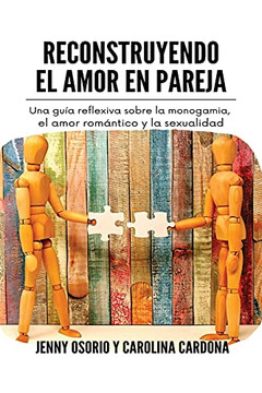 Reconstruyendo El Amor En Pareja: Una Gu????A Reflexiva Sobre La Monogamia, El Amor Rom????Ntico Y La Sexualidad (Spanish Edition)