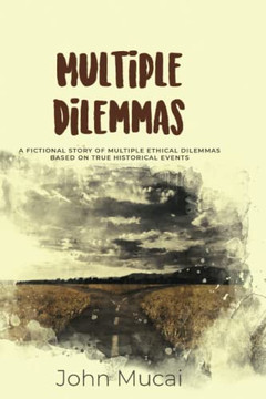 Multiple Dilemmas: A Fictional Story Of Multiple Ethical Dilemmas Based On True Historical Events (Mucai Quick Read)