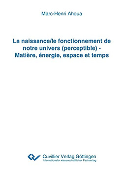 La Naissance/Le Fonctionnement De Notre Univers (Perceptible) - Mati???Re, ??Nergie, Espace Et Temps (French Edition)