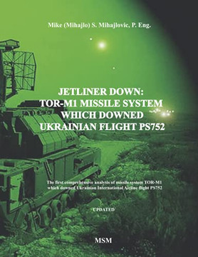 Jetliner Down: TOR-M1 MISSILE SYSTEM WHICH DOWNED UKRAINIAN FLIGHT PS752: The First Book in the English Language about Missile System Jetliner Down: TOR-M1 MISSILE SYSTEM WHICH DOWNED UKRAINIAN FLIGHT PS752: The First Book in the English Language about Missile System