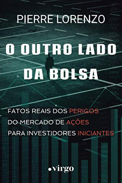 O Outro Lado da Bolsa: Fatos Reais dos Perigos do Mercado de A??es para Investidores Iniciantes (Portuguese Edition)