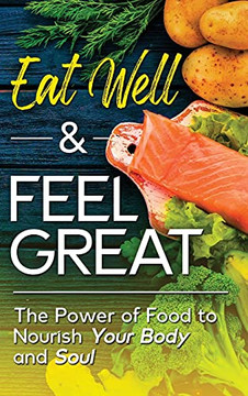 Eat Well & Feel Great: The Power Of Food To Nourish Your Body And Soul - 9781737377412