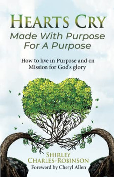Heart's Cry: Made With Purpose For A Purpose: How to Live in Purpose and on Mission for God's Glory