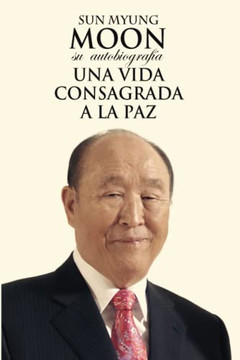 Sun Myung Moon. Su Autobiograf?a: Una Vida Consagrada A La Paz (Spanish Edition)