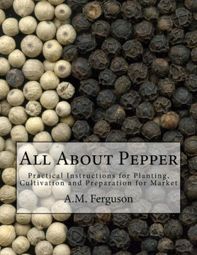 All About Pepper: Practical Instructions For Planting, Cultivation And Preparation For Market