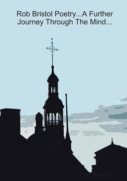 Rob Bristol Poetry...A Further Journey Through The Mind... Rob Bristol Poetry...A Further Journey Through The Mind...