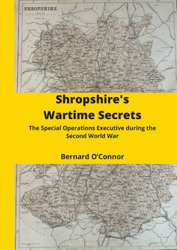 Shropshire's Wartime Secrets: The Special Operations Executive In Shropshire During The Second World War