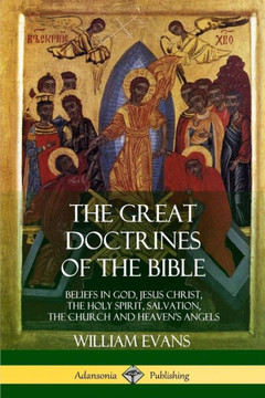 The Great Doctrines Of The Bible: Beliefs In God, Jesus Christ, The Holy Spirit, Salvation, The Church And Heaven's Angels
