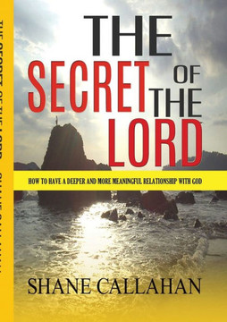 The Secret Of The Lord: How To Have A Deeper And More Meaningful Relationship With God