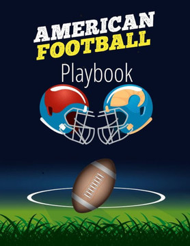 American Football Playbook: Football Field Diagram Notebook For Designing A Game Plan And Training Coaching Playbook For Drawing Up Plays, Creating Drills, Scouting And Strategy Planning For Matches American Football Playbook: Football Field Diagram Notebook For Designing A Game Plan And Training Coaching Playbook For Drawing Up Plays, Creating Drills, Scouting And Strategy Planning For Matches