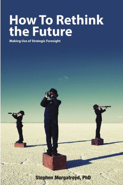 How To Rethink The Future: Making Use Of Strategic Foresight