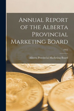 Annual Report of the Alberta Provincial Marketing Board; 1952 Annual Report of the Alberta Provincial Marketing Board; 1952