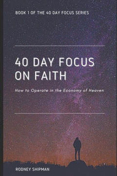 40 Days Focus On Faith: How To Operate In The Economy Of Heaven