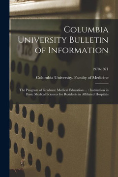 Columbia University Bulletin Of Information: The Program Of Graduate Medical Education ...: Instruction In Basic Medical Sciences For Residents In Affiliated Hospitals; 1970-1971