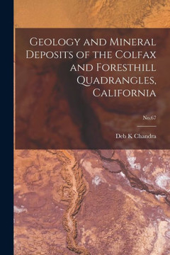 Geology and Mineral Deposits of the Colfax and Foresthill Quadrangles, California; No.67 - 9781015283558