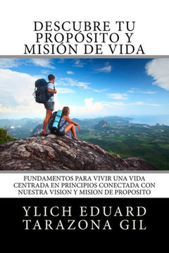 Descubre Tu Propósito Y Misión De Vida: Fundamentos Para Vivir Una Vida Centrada En Principios Y Conectada Con Nuestra Visión Y Misión De Propósito ... Del Éxito - Volumen 4 De 7) (Spanish Edition)