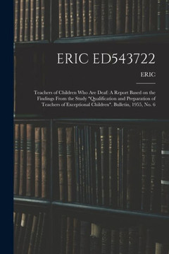 Eric Ed543722: Teachers of Children Who Are Deaf: A Report Based on the Findings From the Study Qualification and Preparation of Teachers of Exceptional Children. Bulletin, 1955, No. 6 Eric Ed543722: Teachers of Children Who Are Deaf: A Report Based on the Findings From the Study Qualification and Preparation of Teachers of Exceptional Children. Bulletin, 1955, No. 6