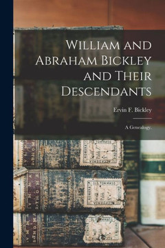 William And Abraham Bickley And Their Descendants; A Genealogy. William And Abraham Bickley And Their Descendants; A Genealogy.