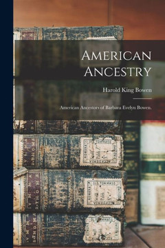 American Ancestry; American Ancestors Of Barbara Evelyn Bowen.