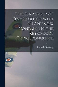 The Surrender of King Leopold, With an Appendix Containing the Keyes-Gort Correspondence - 9781014504036