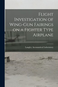 Flight Investigation Of Wing-Gun Fairings On A Fighter Type Airplane Flight Investigation Of Wing-Gun Fairings On A Fighter Type Airplane