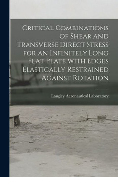 Critical Combinations Of Shear And Transverse Direct Stress For An Infinitely Long Flat Plate With Edges Elastically Restrained Against Rotation Critical Combinations Of Shear And Transverse Direct Stress For An Infinitely Long Flat Plate With Edges Elastically Restrained Against Rotation