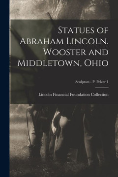 Statues of Abraham Lincoln. Wooster and Middletown, Ohio; Sculptors - P Pelzer 1