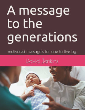 A Message To The Generations: Motivated Message'S For One To Live By.