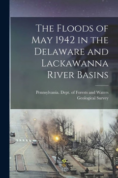 The Floods Of May 1942 In The Delaware And Lackawanna River Basins [Microform]