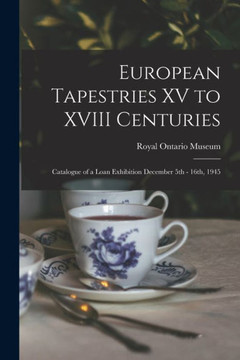 European Tapestries XV to XVIII Centuries: Catalogue of a Loan Exhibition December 5th - 16th, 1945 - 9781014562203