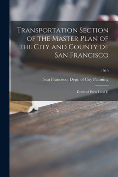 Transportation Section of the Master Plan of the City and County of San Francisco: Drafts of Parts I and II; 1949 Transportation Section of the Master Plan of the City and County of San Francisco: Drafts of Parts I and II; 1949