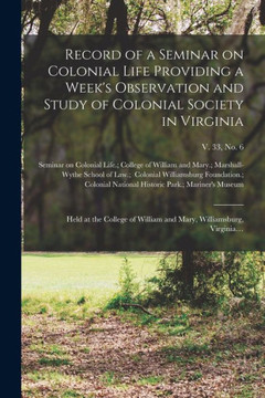 Record Of A Seminar On Colonial Life Providing A Week's Observation And Study Of Colonial Society In Virginia: Held At The College Of William And Mary, Williamsburg, Virginia...; V. 33, No. 6