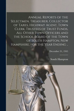Annual Reports Of The Selectmen, Treasurer, Collector Of Taxes, Highway Agent, Town Clerk, Trustees Of Trust Funds, All Other Town Officers And The ... For The Year Ending ..; December 31, 1945