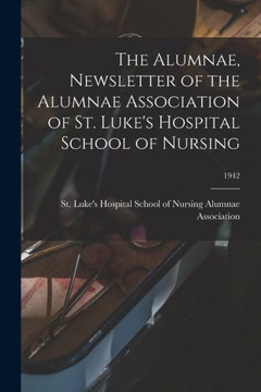 The Alumnae, Newsletter Of The Alumnae Association Of St. Luke's Hospital School Of Nursing; 1942