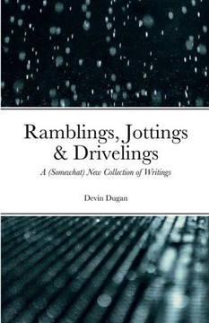 Ramblings, Jottings & Drivelings: A (Somewhat) New Collection Of Writings