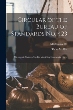 Circular of the Bureau of Standards No. 423: Microscopic Methods Used in Identifying Commercial Fibers; NBS Circular 423 Circular of the Bureau of Standards No. 423: Microscopic Methods Used in Identifying Commercial Fibers; NBS Circular 423