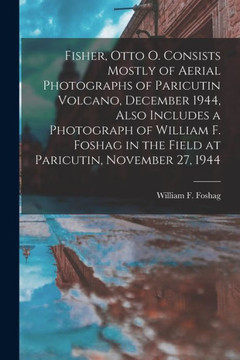 Fisher, Otto O. Consists Mostly Of Aerial Photographs Of Paricutin Volcano, December 1944, Also Includes A Photograph Of William F. Foshag In The Field At Paricutin, November 27, 1944
